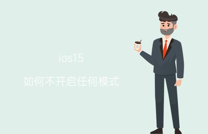 ios15 如何不开启任何模式 ios 15苹果12pro max建议更新吗？